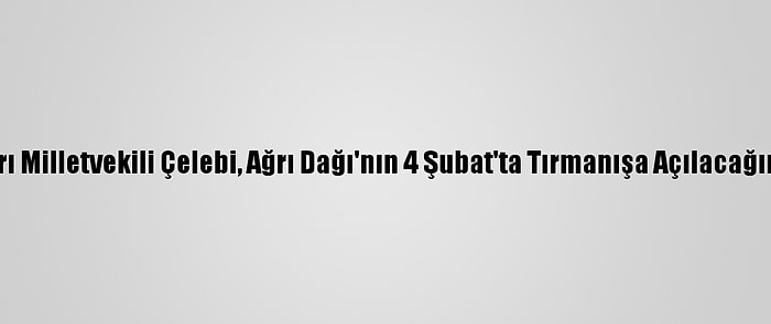 Ak Parti Ağrı Milletvekili Çelebi, Ağrı Dağı'nın 4 Şubat'ta Tırmanışa Açılacağını Açıkladı: