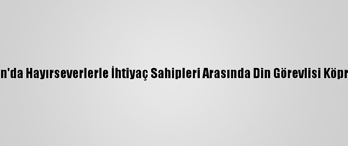 Adıyaman'da Hayırseverlerle İhtiyaç Sahipleri Arasında Din Görevlisi Köprü Oluyor