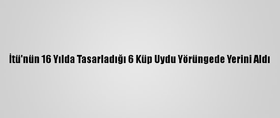 İtü'nün 16 Yılda Tasarladığı 6 Küp Uydu Yörüngede Yerini Aldı