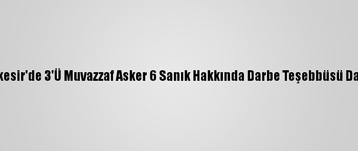 Balıkesir'de 3'Ü Muvazzaf Asker 6 Sanık Hakkında Darbe Teşebbüsü Davası