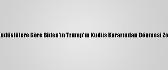 Kudüslülere Göre Biden'ın Trump'ın Kudüs Kararından Dönmesi Zor