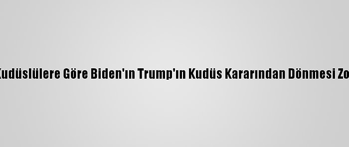 Kudüslülere Göre Biden'ın Trump'ın Kudüs Kararından Dönmesi Zor