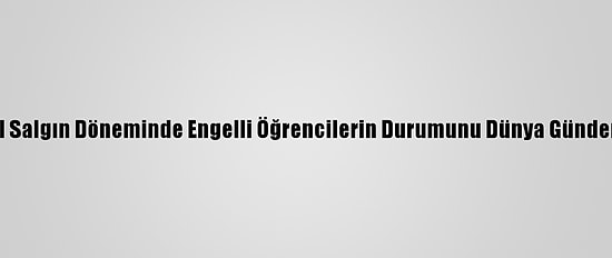 Yök, Küresel Salgın Döneminde Engelli Öğrencilerin Durumunu Dünya Gündemine Taşıdı
