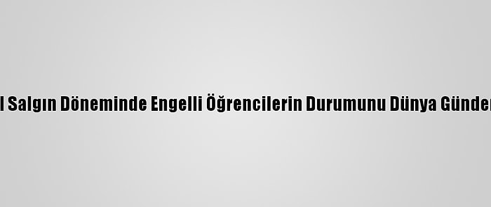 Yök, Küresel Salgın Döneminde Engelli Öğrencilerin Durumunu Dünya Gündemine Taşıdı