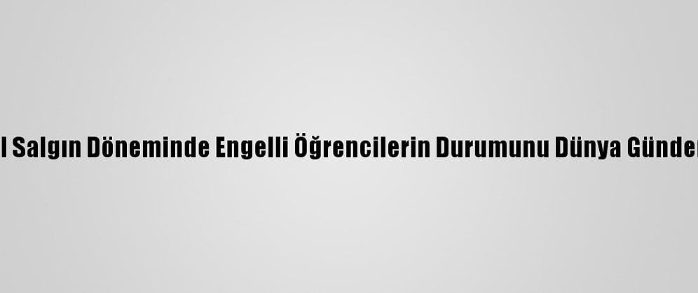 Yök, Küresel Salgın Döneminde Engelli Öğrencilerin Durumunu Dünya Gündemine Taşıdı