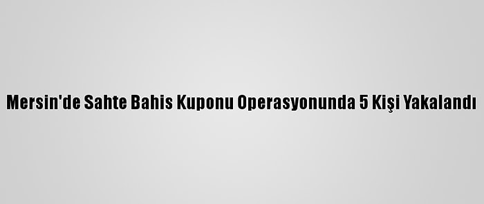 Mersin'de Sahte Bahis Kuponu Operasyonunda 5 Kişi Yakalandı