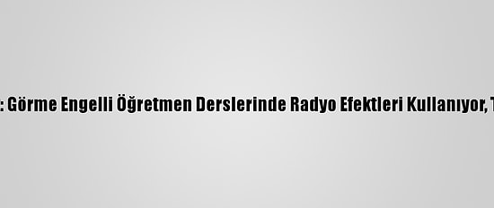 Koronavirüsle Değişen Hayat: Görme Engelli Öğretmen Derslerinde Radyo Efektleri Kullanıyor, Teneffüslerde Konser Veriyor