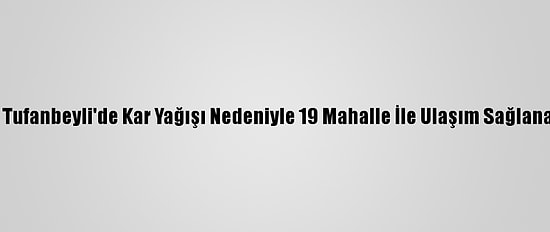 Adana Tufanbeyli'de Kar Yağışı Nedeniyle 19 Mahalle İle Ulaşım Sağlanamıyor
