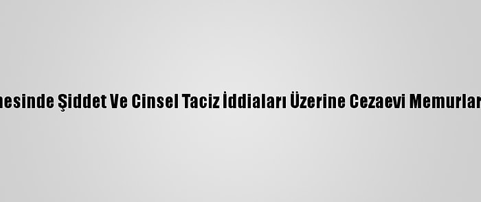 ABD'de Kadın Hapishanesinde Şiddet Ve Cinsel Taciz İddiaları Üzerine Cezaevi Memurları Zorunlu İzne Çıkarıldı