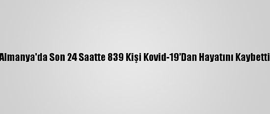 Almanya'da Son 24 Saatte 839 Kişi Kovid-19’Dan Hayatını Kaybetti