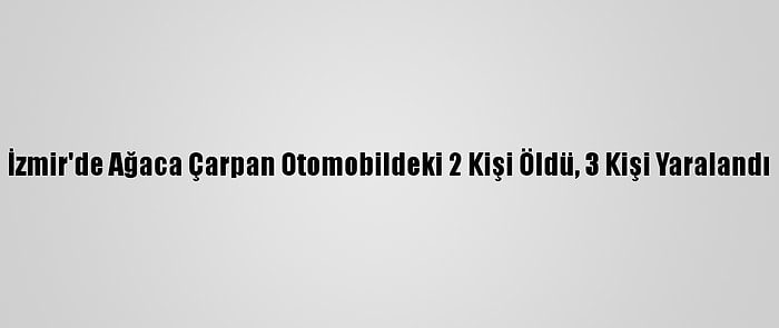 İzmir'de Ağaca Çarpan Otomobildeki 2 Kişi Öldü, 3 Kişi Yaralandı