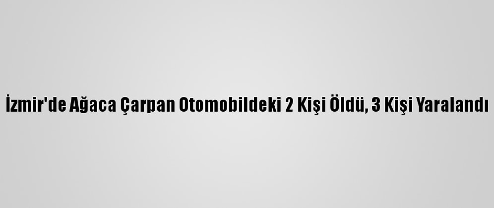 İzmir'de Ağaca Çarpan Otomobildeki 2 Kişi Öldü, 3 Kişi Yaralandı