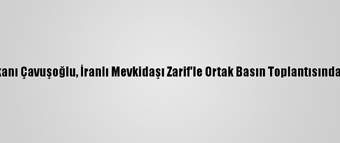 Dışişleri Bakanı Çavuşoğlu, İranlı Mevkidaşı Zarif'le Ortak Basın Toplantısında Konuştu: (1)