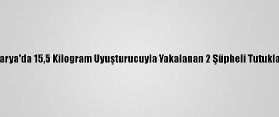 Sakarya'da 15,5 Kilogram Uyuşturucuyla Yakalanan 2 Şüpheli Tutuklandı
