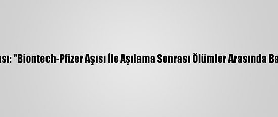 Avrupa İlaç Ajansı: "Biontech-Pfizer Aşısı İle Aşılama Sonrası Ölümler Arasında Bağ Bulunmuyor"