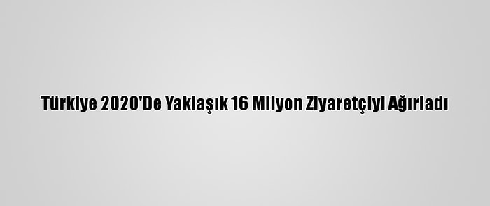 Türkiye 2020'De Yaklaşık 16 Milyon Ziyaretçiyi Ağırladı