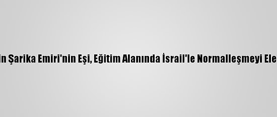 Bae'nin Şarika Emiri'nin Eşi, Eğitim Alanında İsrail'le Normalleşmeyi Eleştirdi: