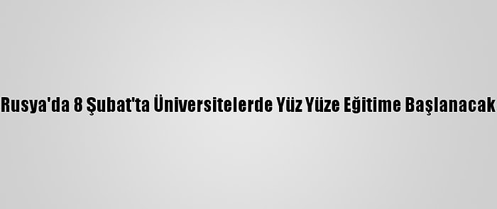 Rusya'da 8 Şubat'ta Üniversitelerde Yüz Yüze Eğitime Başlanacak