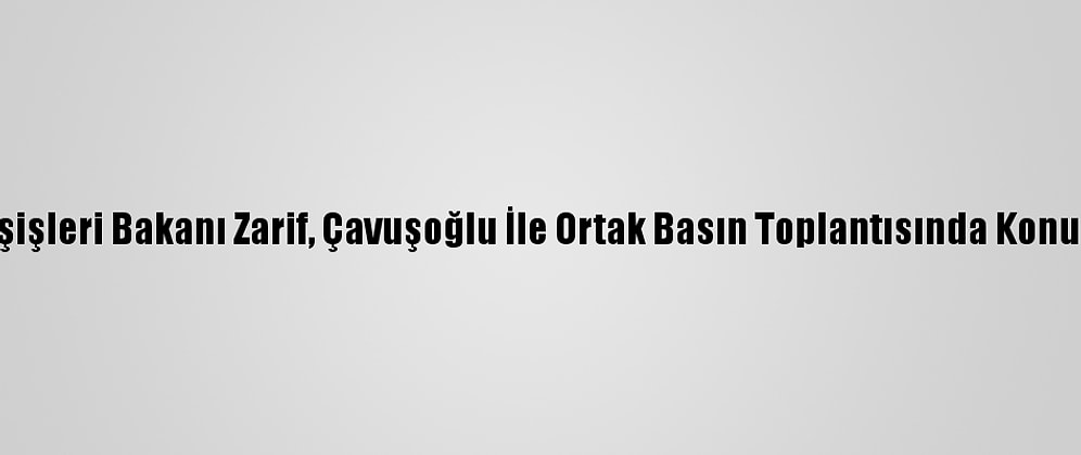 İran Dışişleri Bakanı Zarif, Çavuşoğlu İle Ortak Basın Toplantısında Konuştu (2):