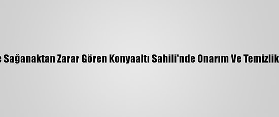 Rüzgar Ve Sağanaktan Zarar Gören Konyaaltı Sahili'nde Onarım Ve Temizlik Yapılıyor
