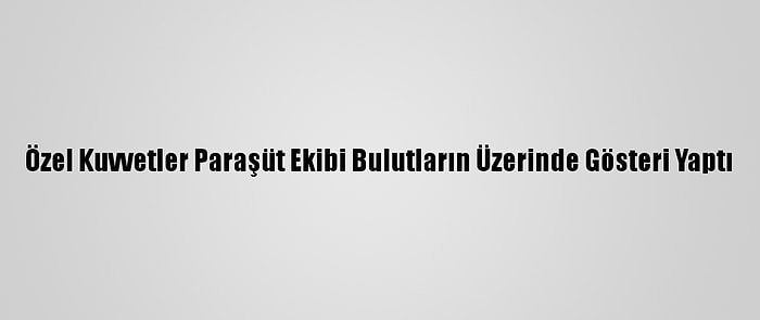 Özel Kuvvetler Paraşüt Ekibi Bulutların Üzerinde Gösteri Yaptı