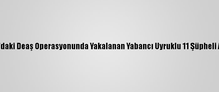 Samsun'daki Deaş Operasyonunda Yakalanan Yabancı Uyruklu 11 Şüpheli Adliyede