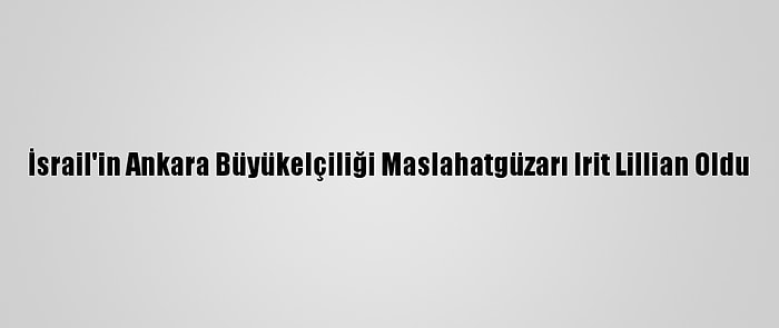 İsrail'in Ankara Büyükelçiliği Maslahatgüzarı Irit Lillian Oldu