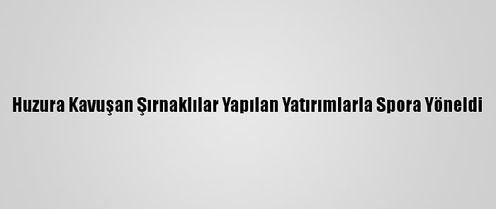 Huzura Kavuşan Şırnaklılar Yapılan Yatırımlarla Spora Yöneldi