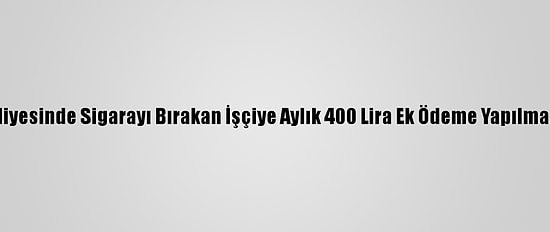 Şahinbey Belediyesinde Sigarayı Bırakan İşçiye Aylık 400 Lira Ek Ödeme Yapılması Hedefleniyor