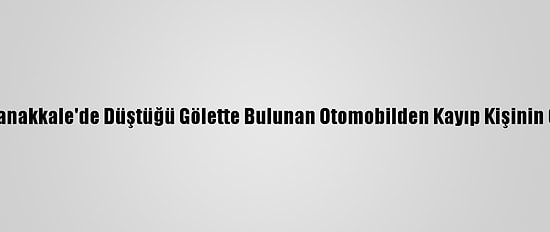 Güncelleme - Çanakkale'de Düştüğü Gölette Bulunan Otomobilden Kayıp Kişinin Cesedi Çıkmadı
