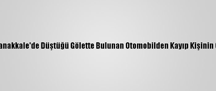 Güncelleme - Çanakkale'de Düştüğü Gölette Bulunan Otomobilden Kayıp Kişinin Cesedi Çıkmadı