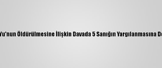 Çinli Lisha Yu'nun Öldürülmesine İlişkin Davada 5 Sanığın Yargılanmasına Devam Edildi