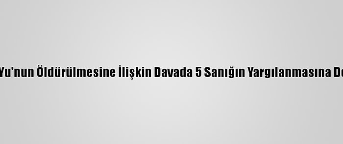 Çinli Lisha Yu'nun Öldürülmesine İlişkin Davada 5 Sanığın Yargılanmasına Devam Edildi