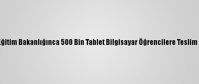 Milli Eğitim Bakanlığınca 500 Bin Tablet Bilgisayar Öğrencilere Teslim Edildi