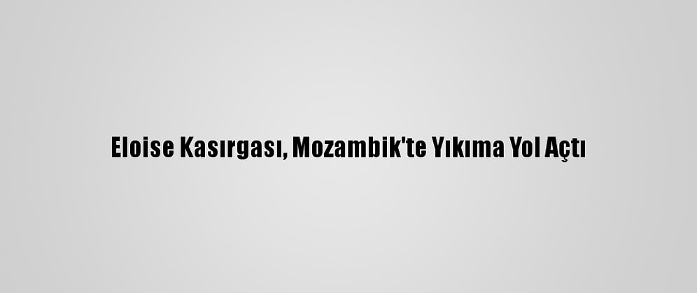 Eloise Kasırgası, Mozambik'te Yıkıma Yol Açtı
