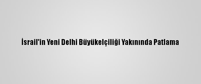 İsrail'in Yeni Delhi Büyükelçiliği Yakınında Patlama