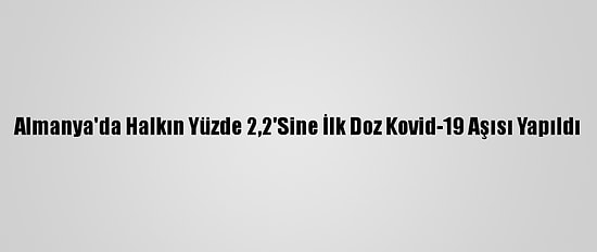 Almanya'da Halkın Yüzde 2,2'Sine İlk Doz Kovid-19 Aşısı Yapıldı
