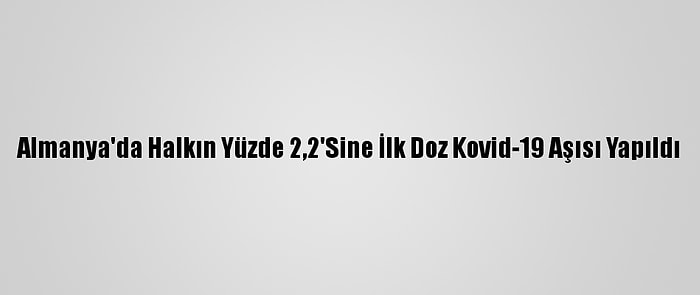 Almanya'da Halkın Yüzde 2,2'Sine İlk Doz Kovid-19 Aşısı Yapıldı