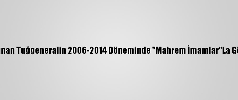 Fetö'den Gözaltına Alınan Tuğgeneralin 2006-2014 Döneminde "Mahrem İmamlar"La Görüştüğü Ortaya Çıktı