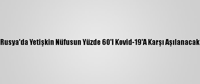 Rusya'da Yetişkin Nüfusun Yüzde 60'I Kovid-19'A Karşı Aşılanacak