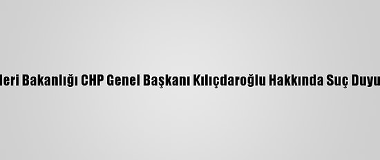 Güncelleme - İçişleri Bakanlığı CHP Genel Başkanı Kılıçdaroğlu Hakkında Suç Duyurusunda Bulundu