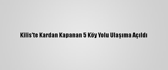 Kilis'te Kardan Kapanan 5 Köy Yolu Ulaşıma Açıldı