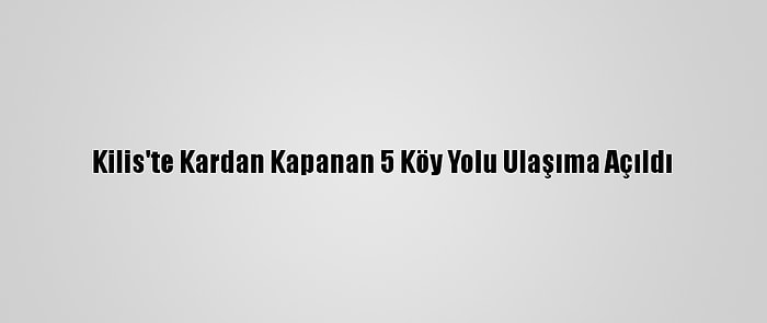 Kilis'te Kardan Kapanan 5 Köy Yolu Ulaşıma Açıldı