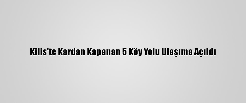 Kilis'te Kardan Kapanan 5 Köy Yolu Ulaşıma Açıldı