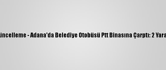 Güncelleme - Adana'da Belediye Otobüsü Ptt Binasına Çarptı: 2 Yaralı