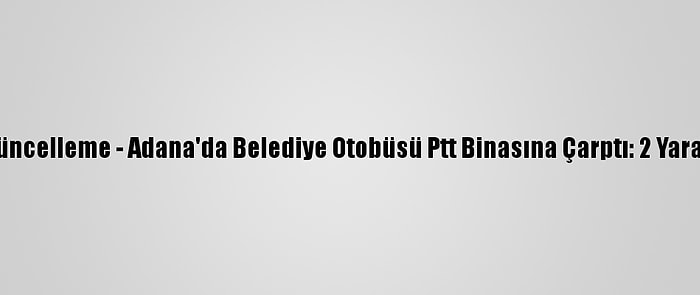 Güncelleme - Adana'da Belediye Otobüsü Ptt Binasına Çarptı: 2 Yaralı