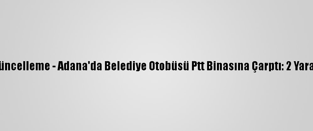 Güncelleme - Adana'da Belediye Otobüsü Ptt Binasına Çarptı: 2 Yaralı