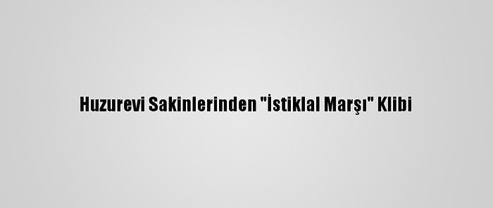 Huzurevi Sakinlerinden "İstiklal Marşı" Klibi