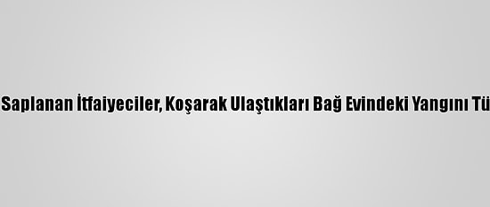 Araçları Çamura Saplanan İtfaiyeciler, Koşarak Ulaştıkları Bağ Evindeki Yangını Tüplerle Söndürdü