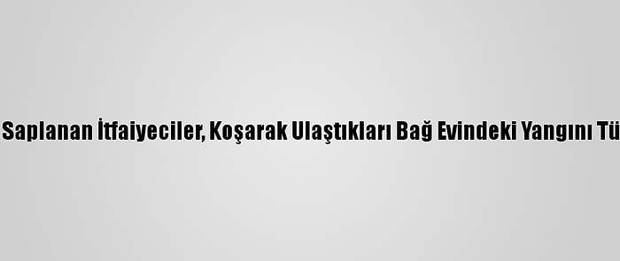 Araçları Çamura Saplanan İtfaiyeciler, Koşarak Ulaştıkları Bağ Evindeki Yangını Tüplerle Söndürdü